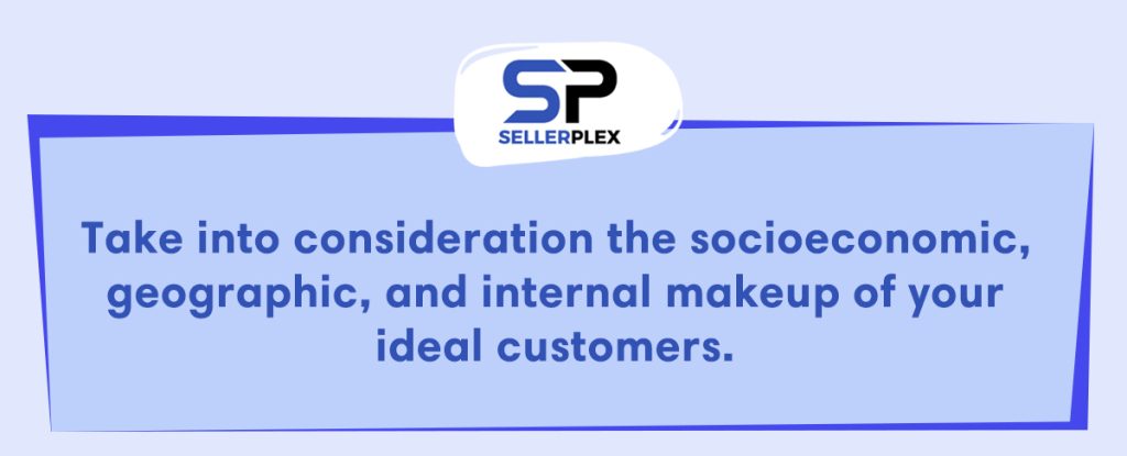 Understanding your customers_Take into consideration the socioeconomic, geographic, and internal makeup of your ideal customers.
